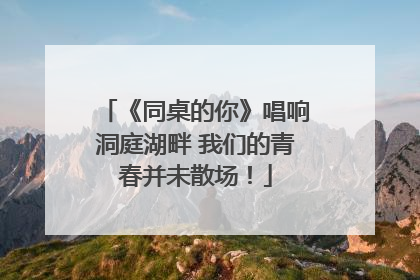 《同桌的你》唱响洞庭湖畔 我们的青春并未散场！