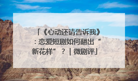 《心动还请告诉我》：恋爱短剧如何翻出“新花样”？｜微剧评