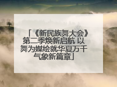 《新民族舞大会》第二季焕新启航 以舞为媒绘就华夏万千气象新篇章