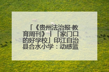 《贵州法治报·教育周刊》丨「家门口的好学校」印江自治县合水小学：动感篮球操 活力满校园