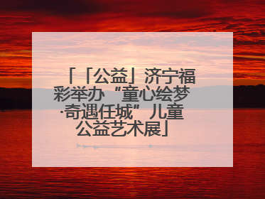 「公益」济宁福彩举办“童心绘梦·奇遇任城”儿童公益艺术展