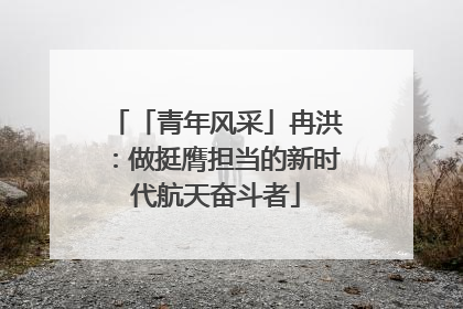 「青年风采」冉洪：做挺膺担当的新时代航天奋斗者