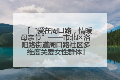 “爱在周口路，情暖母亲节”——市北区洛阳路街道周口路社区多维度关爱女性群体