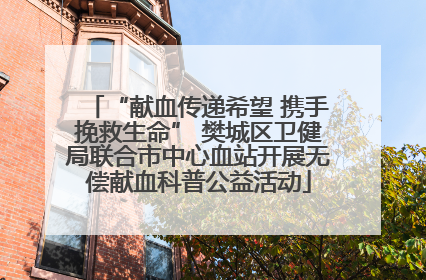 “献血传递希望 携手挽救生命” 樊城区卫健局联合市中心血站开展无偿献血科普公益活动