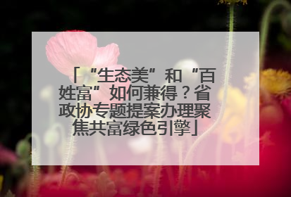 “生态美”和“百姓富”如何兼得？省政协专题提案办理聚焦共富绿色引擎