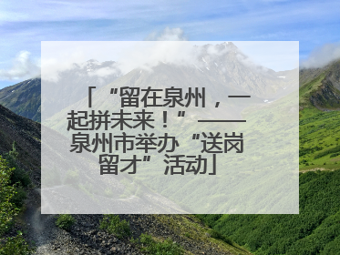 “留在泉州，一起拼未来！”——泉州市举办“送岗留才”活动