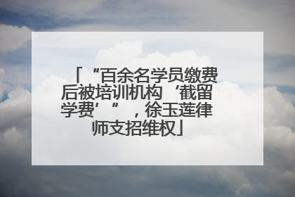 “百余名学员缴费后被培训机构‘截留学费’”，徐玉莲律师支招维权