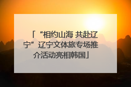 “相约山海 共赴辽宁”辽宁文体旅专场推介活动亮相韩国