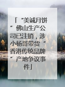 “美诚月饼”佛山生产公司已注销，涉小杨哥带货“香港传统品牌”产地争议事件