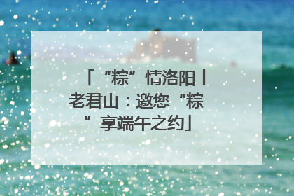 “粽”情洛阳丨老君山：邀您“粽”享端午之约