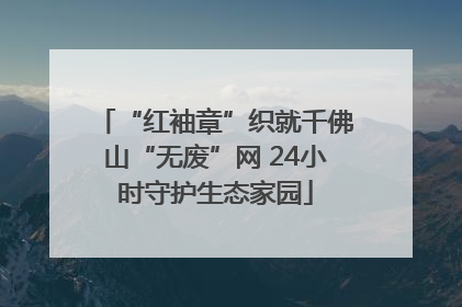 “红袖章”织就千佛山“无废”网 24小时守护生态家园