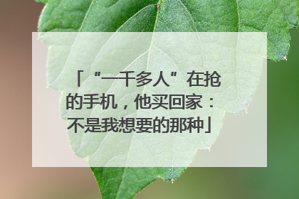 “一千多人”在抢的手机，他买回家：不是我想要的那种