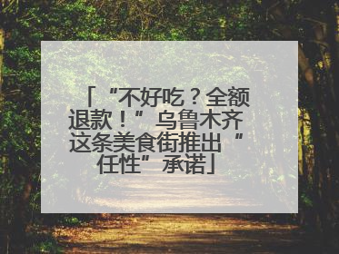 “不好吃？全额退款！”乌鲁木齐这条美食街推出“任性”承诺
