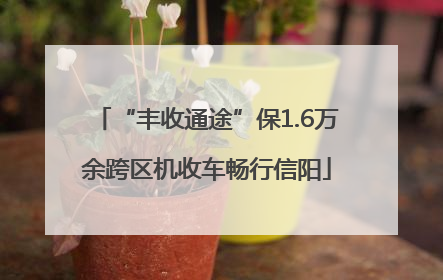 “丰收通途”保1.6万余跨区机收车畅行信阳