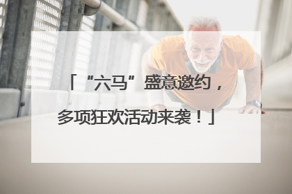 “六马”盛意邀约，多项狂欢活动来袭！