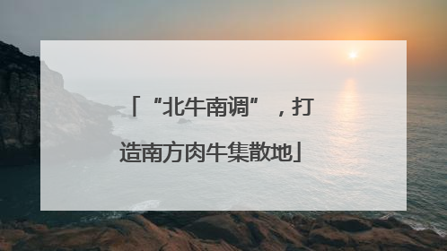 “北牛南调”，打造南方肉牛集散地