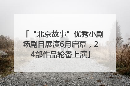 “北京故事”优秀小剧场剧目展演6月启幕，24部作品轮番上演
