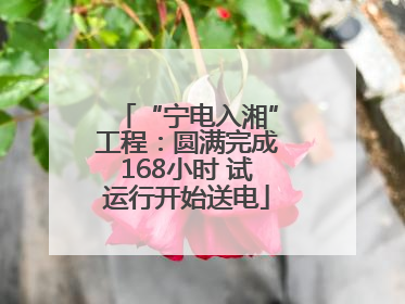 “宁电入湘”工程：圆满完成168小时 试运行开始送电