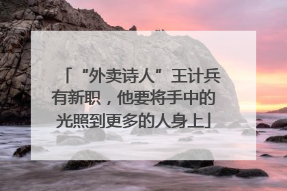 “外卖诗人”王计兵有新职，他要将手中的光照到更多的人身上