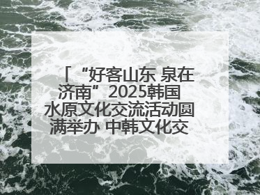 “好客山东 泉在济南”2025韩国水原文化交流活动圆满举办 中韩文化交流再添新彩