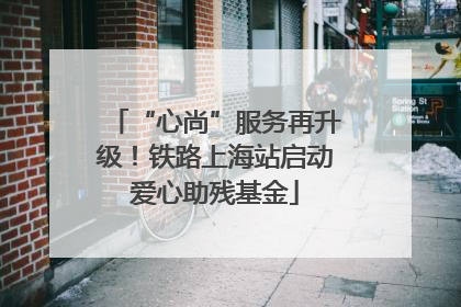 “心尚”服务再升级！铁路上海站启动爱心助残基金