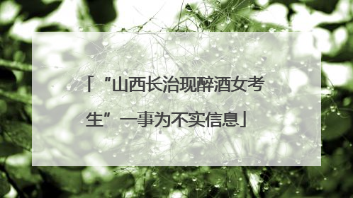 “山西长治现醉酒女考生”一事为不实信息