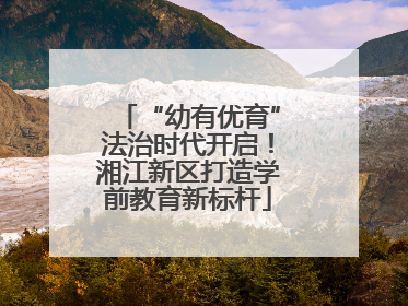 “幼有优育”法治时代开启！湘江新区打造学前教育新标杆