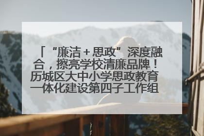 “廉洁＋思政”深度融合，擦亮学校清廉品牌！历城区大中小学思政教育一体化建设第四子工作组举行共建活动