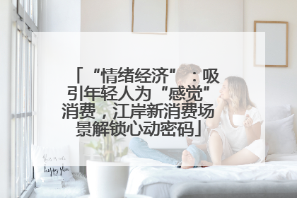 “情绪经济”：吸引年轻人为“感觉”消费，江岸新消费场景解锁心动密码