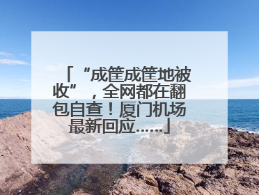 “成筐成筐地被收”，全网都在翻包自查！厦门机场最新回应……