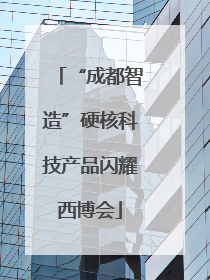 “成都智造”硬核科技产品闪耀西博会