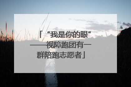 “我是你的眼”——视障跑团有一群陪跑志愿者