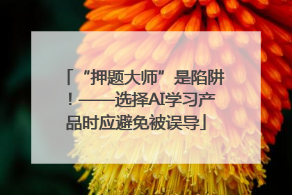 “押题大师”是陷阱！——选择AI学习产品时应避免被误导