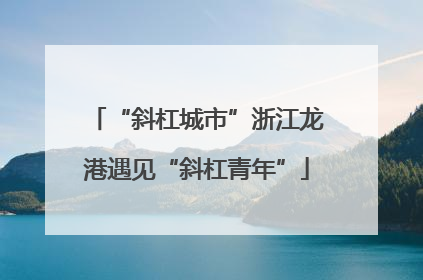 “斜杠城市”浙江龙港遇见“斜杠青年”