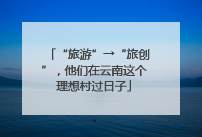 “旅游”→“旅创”，他们在云南这个理想村过日子