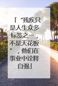 “残疾只是人生众多标签之一，不是天花板”，他们在事业中诠释自强