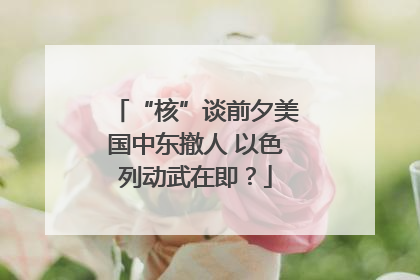 “核”谈前夕美国中东撤人 以色列动武在即？