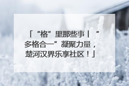 “格”里那些事丨“多格合一”凝聚力量，楚河汉界乐享社区！