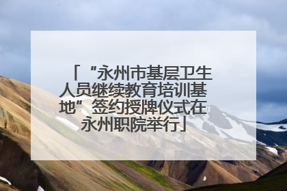 “永州市基层卫生人员继续教育培训基地”签约授牌仪式在永州职院举行