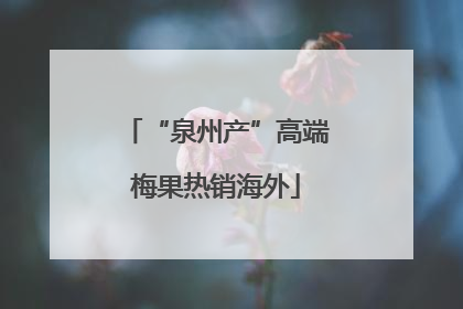 “泉州产”高端梅果热销海外
