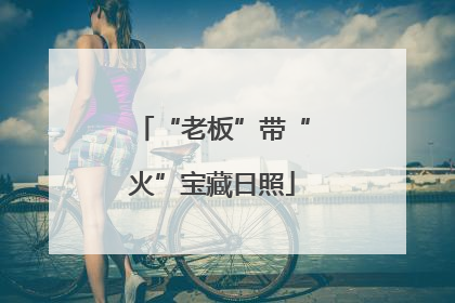 “老板”带“火”宝藏日照