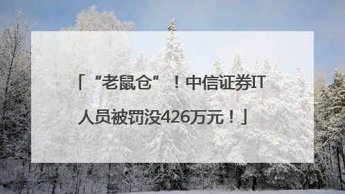 “老鼠仓”！中信证券IT人员被罚没426万元！