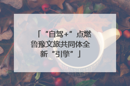 “自驾+”点燃鲁豫文旅共同体全新“引擎”