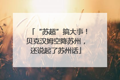 “苏超”搞大事！贝克汉姆空降苏州，还说起了苏州话