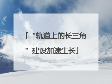 “轨道上的长三角”建设加速生长
