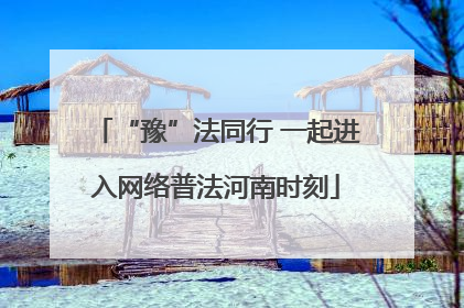 “豫”法同行 一起进入网络普法河南时刻