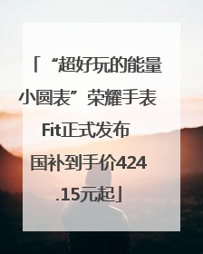 “超好玩的能量小圆表”荣耀手表Fit正式发布 国补到手价424.15元起