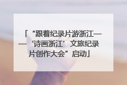 “跟着纪录片游浙江——‘诗画浙江’文旅纪录片创作大会”启动