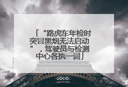 “路虎车年检时突冒黑烟无法启动”，驾驶员与检测中心各执一词