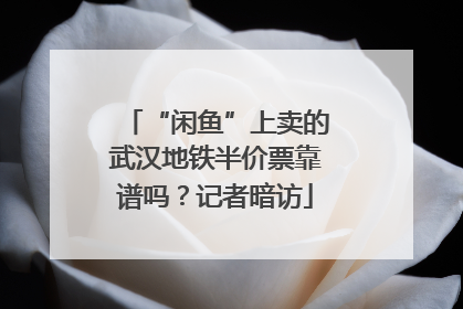“闲鱼”上卖的武汉地铁半价票靠谱吗？记者暗访